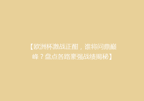 【欧洲杯激战正酣，谁将问鼎巅峰？盘点各路豪强战绩揭秘】