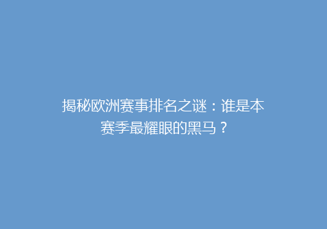 揭秘欧洲赛事排名之谜：谁是本赛季最耀眼的黑马？