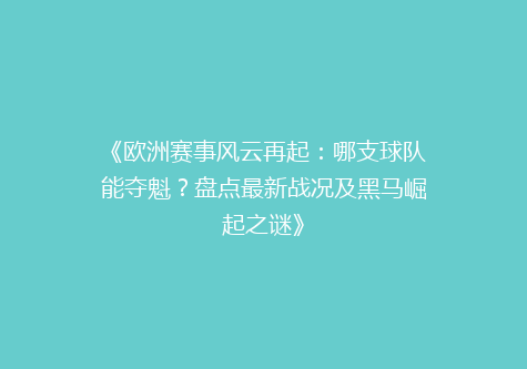 《欧洲赛事风云再起：哪支球队能夺魁？盘点最新战况及黑马崛起之谜》