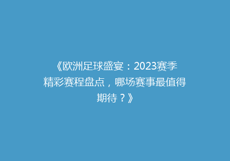 《欧洲足球盛宴：2023赛季精彩赛程盘点，哪场赛事最值得期待？》