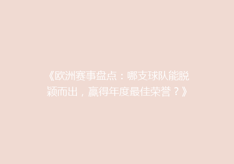 《欧洲赛事盘点：哪支球队能脱颖而出，赢得年度最佳荣誉？》