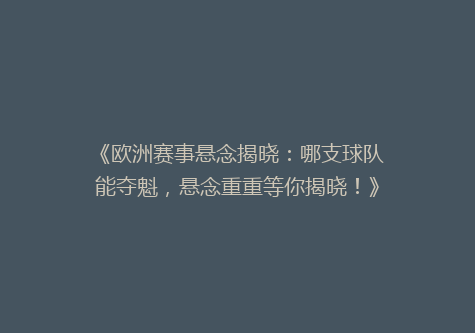 《欧洲赛事悬念揭晓：哪支球队能夺魁，悬念重重等你揭晓！》