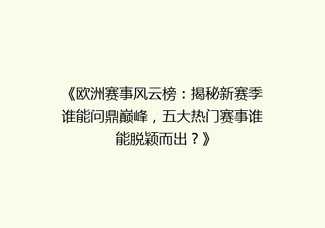 《欧洲赛事风云榜：揭秘新赛季谁能问鼎巅峰，五大热门赛事谁能脱颖而出？》