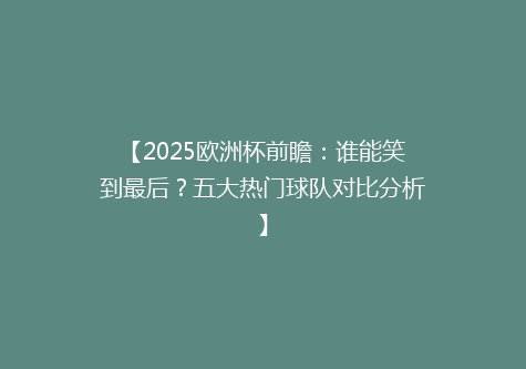 【2025欧洲杯前瞻：谁能笑到最后？五大热门球队对比分析】