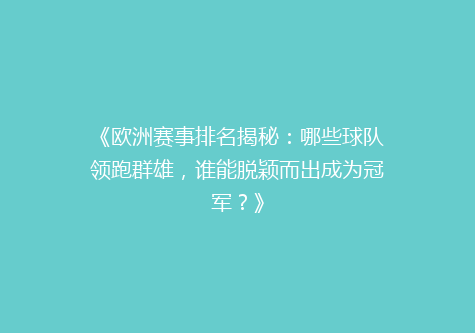 《欧洲赛事排名揭秘：哪些球队领跑群雄，谁能脱颖而出成为冠军？》