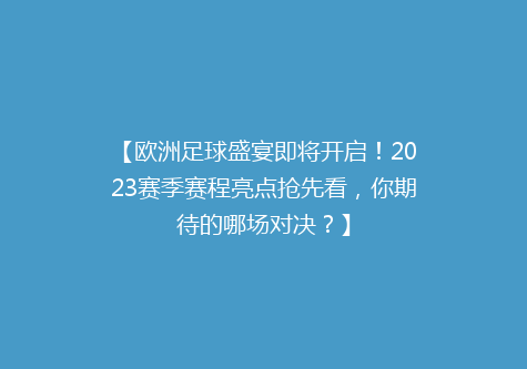 【欧洲足球盛宴即将开启！2023赛季赛程亮点抢先看，你期待的哪场对决？】