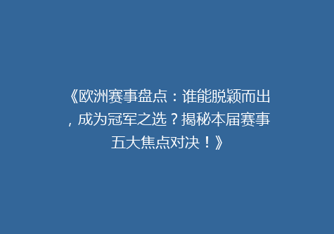 《欧洲赛事盘点：谁能脱颖而出，成为冠军之选？揭秘本届赛事五大焦点对决！》