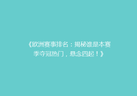 《欧洲赛事排名：揭秘谁是本赛季夺冠热门，悬念四起！》