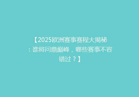 【2025欧洲赛事赛程大揭秘：谁将问鼎巅峰，哪些赛事不容错过？】