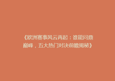 《欧洲赛事风云再起：谁能问鼎巅峰，五大热门对决前瞻揭秘》