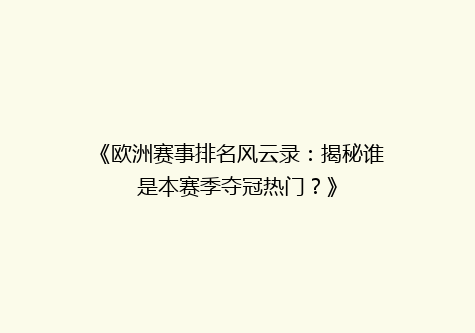 《欧洲赛事排名风云录：揭秘谁是本赛季夺冠热门？》