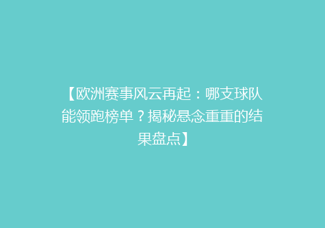 【欧洲赛事风云再起：哪支球队能领跑榜单？揭秘悬念重重的结果盘点】
