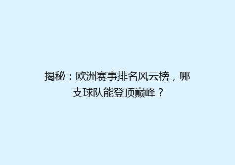 揭秘：欧洲赛事排名风云榜，哪支球队能登顶巅峰？