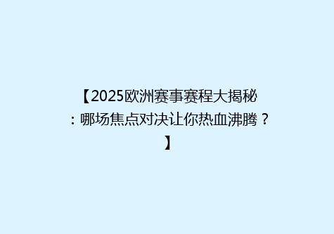 【2025欧洲赛事赛程大揭秘：哪场焦点对决让你热血沸腾？】