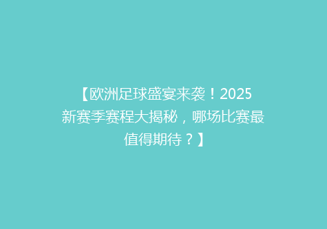 【欧洲足球盛宴来袭！2025新赛季赛程大揭秘，哪场比赛最值得期待？】