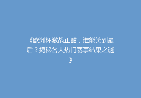 《欧洲杯激战正酣，谁能笑到最后？揭秘各大热门赛事结果之谜》