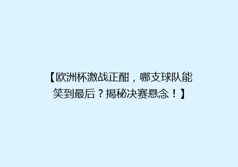 【欧洲杯激战正酣，哪支球队能笑到最后？揭秘决赛悬念！】