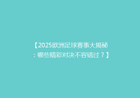 【2025欧洲足球赛事大揭秘：哪些精彩对决不容错过？】