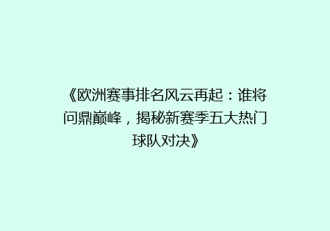 《欧洲赛事排名风云再起：谁将问鼎巅峰，揭秘新赛季五大热门球队对决》