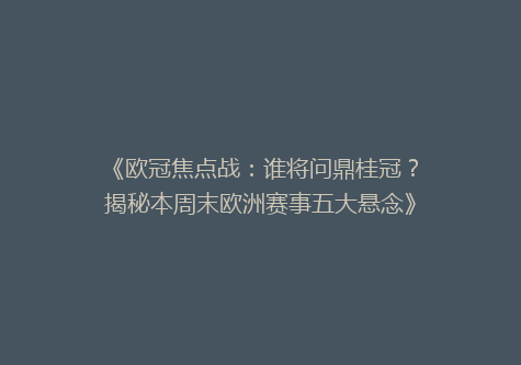 《欧冠焦点战：谁将问鼎桂冠？揭秘本周末欧洲赛事五大悬念》