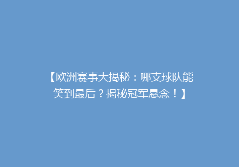 【欧洲赛事大揭秘：哪支球队能笑到最后？揭秘冠军悬念！】