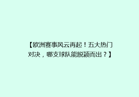 【欧洲赛事风云再起！五大热门对决，哪支球队能脱颖而出？】