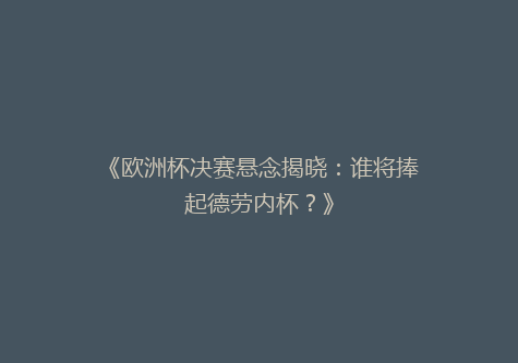 《欧洲杯决赛悬念揭晓：谁将捧起德劳内杯？》