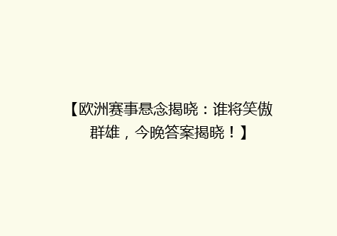 【欧洲赛事悬念揭晓：谁将笑傲群雄，今晚答案揭晓！】
