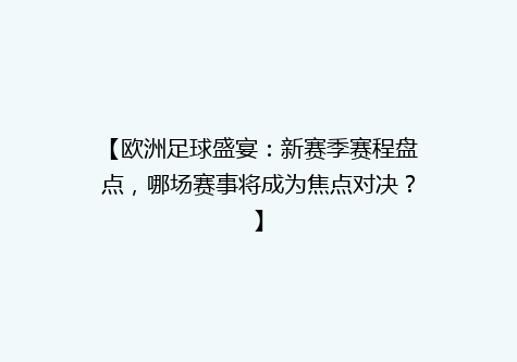 【欧洲足球盛宴：新赛季赛程盘点，哪场赛事将成为焦点对决？】