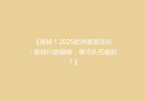 《揭秘！2025欧洲赛事排名：谁将问鼎巅峰，哪支队伍崛起？》