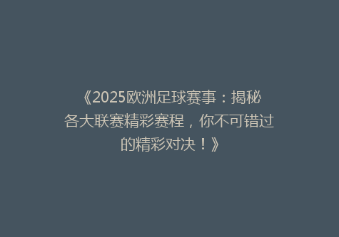 《2025欧洲足球赛事：揭秘各大联赛精彩赛程，你不可错过的精彩对决！》