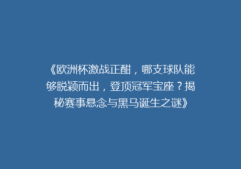 《欧洲杯激战正酣，哪支球队能够脱颖而出，登顶冠军宝座？揭秘赛事悬念与黑马诞生之谜》