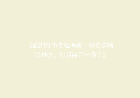 《欧洲赛事赛程揭秘：新赛季精彩对决，你期待哪一场？》