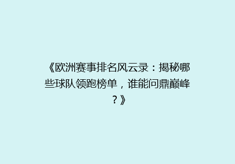 《欧洲赛事排名风云录：揭秘哪些球队领跑榜单，谁能问鼎巅峰？》