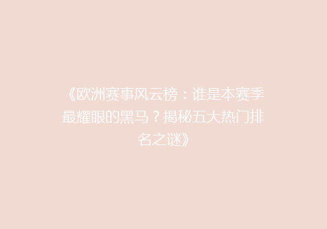 《欧洲赛事风云榜：谁是本赛季最耀眼的黑马？揭秘五大热门排名之谜》