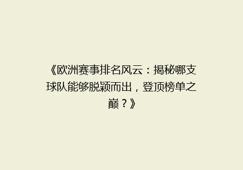 《欧洲赛事排名风云：揭秘哪支球队能够脱颖而出，登顶榜单之巅？》