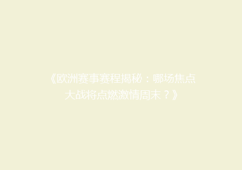 《欧洲赛事赛程揭秘：哪场焦点大战将点燃激情周末？》