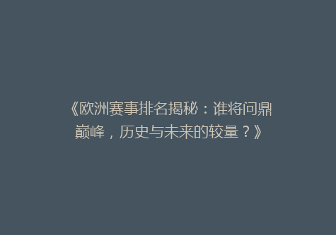 《欧洲赛事排名揭秘：谁将问鼎巅峰，历史与未来的较量？》