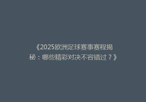 《2025欧洲足球赛事赛程揭秘：哪些精彩对决不容错过？》