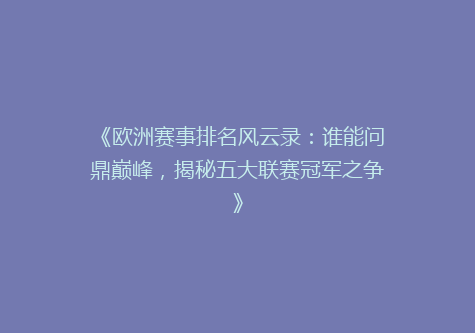 《欧洲赛事排名风云录：谁能问鼎巅峰，揭秘五大联赛冠军之争》