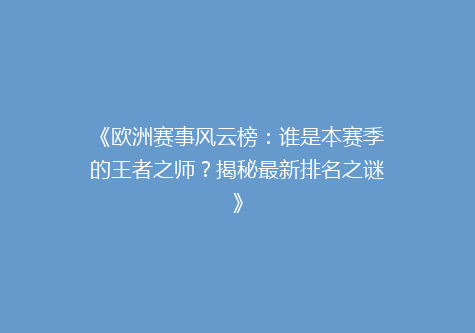 《欧洲赛事风云榜：谁是本赛季的王者之师？揭秘最新排名之谜》