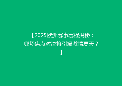 【2025欧洲赛事赛程揭秘：哪场焦点对决将引爆激情夏天？】