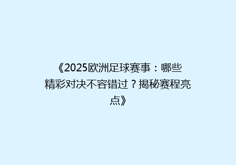 《2025欧洲足球赛事：哪些精彩对决不容错过？揭秘赛程亮点》