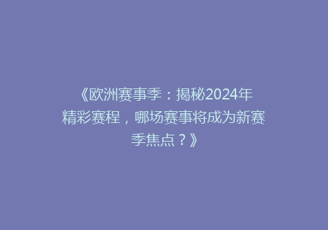 《欧洲赛事季：揭秘2024年精彩赛程，哪场赛事将成为新赛季焦点？》