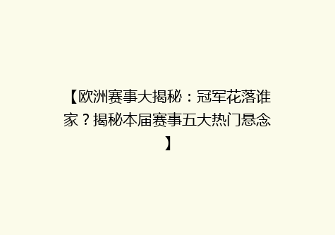 【欧洲赛事大揭秘：冠军花落谁家？揭秘本届赛事五大热门悬念】