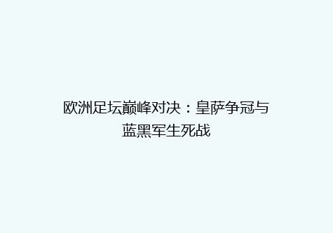 欧洲足坛巅峰对决：皇萨争冠与蓝黑军生死战
