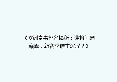 《欧洲赛事排名揭秘：谁将问鼎巅峰，新赛季谁主沉浮？》