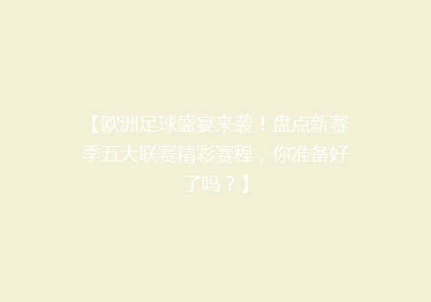 【欧洲足球盛宴来袭！盘点新赛季五大联赛精彩赛程，你准备好了吗？】