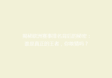 揭秘欧洲赛事排名背后的秘密：谁是真正的王者，你敢猜吗？
