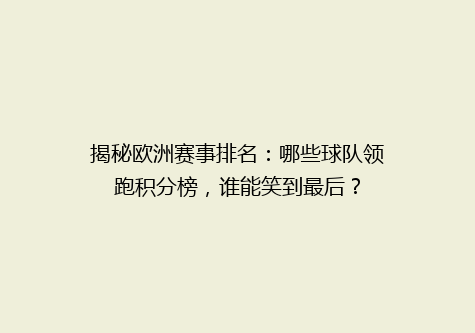 揭秘欧洲赛事排名：哪些球队领跑积分榜，谁能笑到最后？